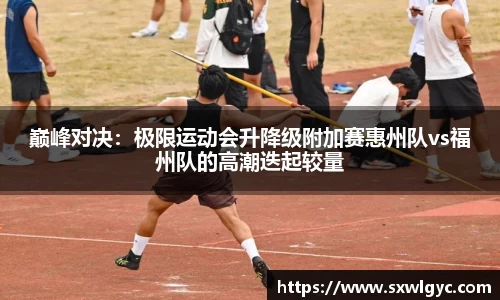 巅峰对决：极限运动会升降级附加赛惠州队vs福州队的高潮迭起较量