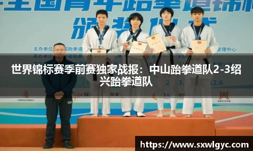 世界锦标赛季前赛独家战报：中山跆拳道队2-3绍兴跆拳道队