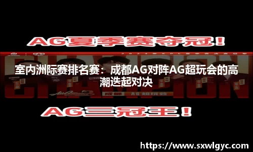 室内洲际赛排名赛：成都AG对阵AG超玩会的高潮迭起对决
