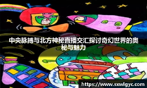 中央脉搏与北方神秘直播交汇探讨奇幻世界的奥秘与魅力